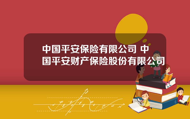 中国平安保险有限公司 中国平安财产保险股份有限公司